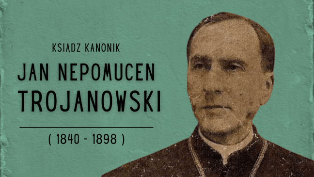 Napis ksiądz kanonik Jan Nepomucen Trojanowski 1840-1898, z prawej zdjęcie portretowe księdza